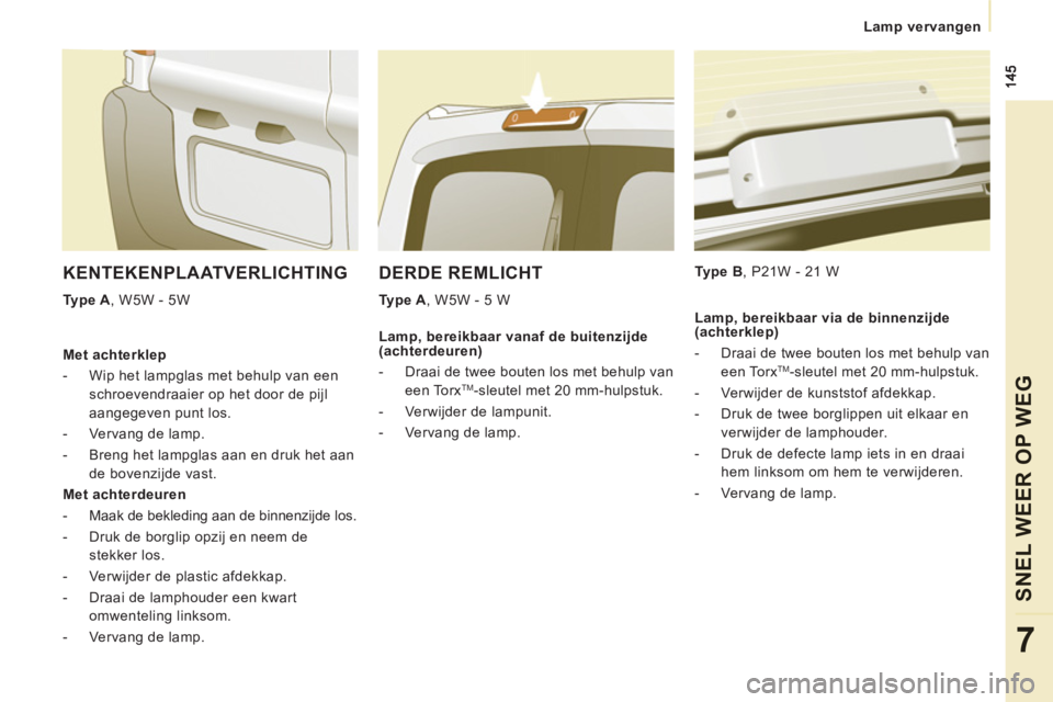 CITROEN JUMPER MULTISPACE 2014  Instructieboekjes (in Dutch)    
 Lamp vervangen
SNEL WEER OP WE
G
7
DERDE REMLICHT 
 
 
Type A 
, W5W - 5 W     
Type B 
, P21W - 21 W  
 
KENTEKENPLAATVERLICHTING
 
 
Type A 
, W5W - 5W  
   
Met achterklep 
   
 
-   Wip het l
