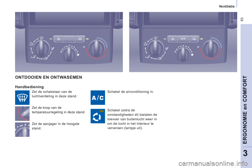 CITROEN JUMPER MULTISPACE 2014 Instructieboekjes (in Dutch) 63
Ventilatie
ERGONOMIE en COMFOR
T
3
Schakel de airconditioning in.
Handbediening
Zet de knop van de
temperatuurregeling in deze stand.
Zet de aanjager in de hoogste
stand.
O CITROEN JUMPER MULTISPACE 2014 Instructieboekjes (in Dutch) 63
Ventilatie
ERGONOMIE en COMFOR
T
3
Schakel de airconditioning in.
Handbediening
Zet de knop van de
temperatuurregeling in deze stand.
Zet de aanjager in de hoogste
stand.
O