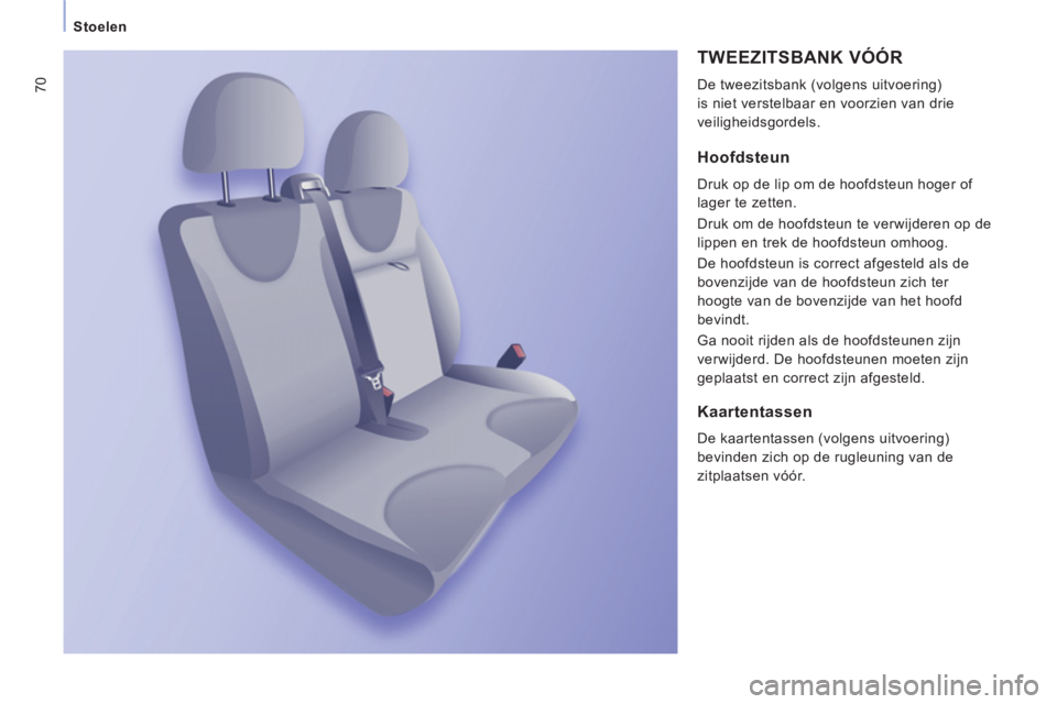 CITROEN JUMPER MULTISPACE 2013  Instructieboekjes (in Dutch) 70
   
 
Stoelen 
 
TWEEZITSBANK VÓÓR 
 
De tweezitsbank (volgens uitvoering) 
is niet verstelbaar en voorzien van drie 
veiligheidsgordels. 
   
Hoofdsteun 
 
Druk op de lip om de hoofdsteun hoger 