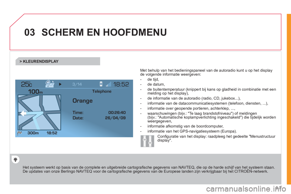 CITROEN JUMPER MULTISPACE 2012 Instructieboekjes (in Dutch) 9.7
03
°
SCHERM EN HOOFDMENU
Het systeem werkt op basis van de complete en uitgebreide cartografi sche gegevens van NAVTEQ, die op de harde schijf van het systeem staan.De updates van onze Be CITROEN JUMPER MULTISPACE 2012 Instructieboekjes (in Dutch) 9.7
03
°
SCHERM EN HOOFDMENU
Het systeem werkt op basis van de complete en uitgebreide cartografi sche gegevens van NAVTEQ, die op de harde schijf van het systeem staan.De updates van onze Be