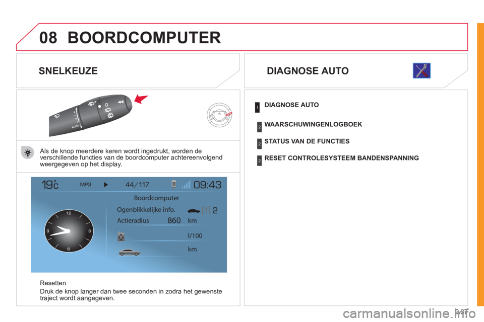 CITROEN JUMPER MULTISPACE 2012  Instructieboekjes (in Dutch) 9.37
08BOORDCOMPUTER 
   
SNELKEUZE 
 
 Als de knop meerdere keren wordt ingedrukt, worden de 
verschillende functies van de boordcomputer achtereenvolgend 
weergegeven op het display.
R
esetten
Druk 