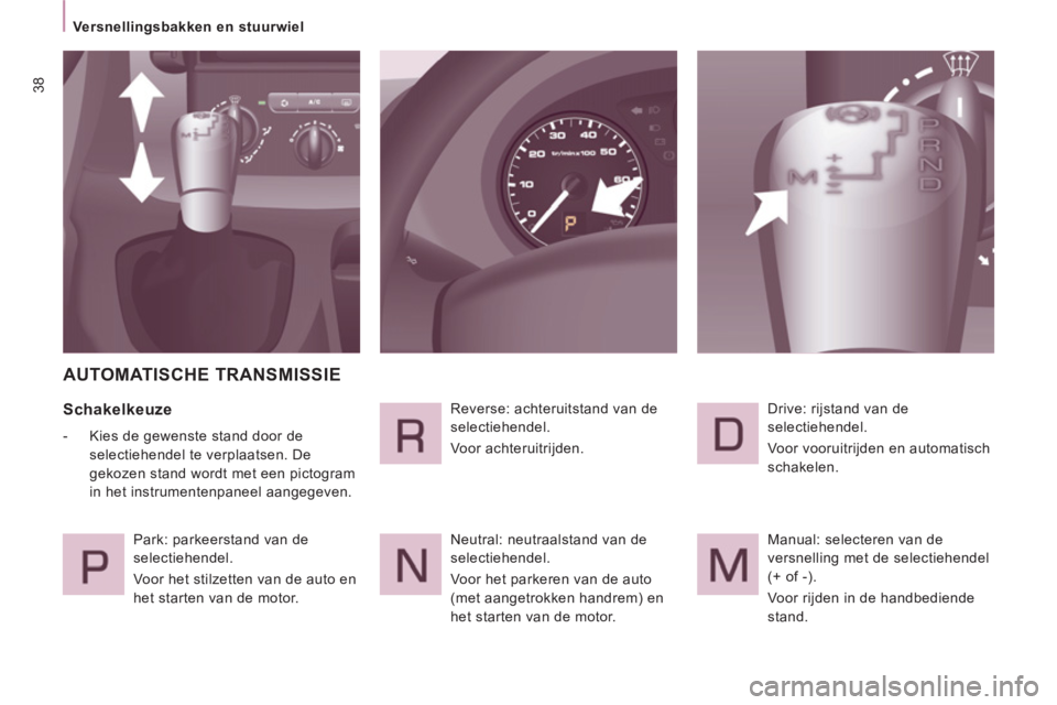 CITROEN JUMPER MULTISPACE 2012 Instructieboekjes (in Dutch) 38
Versnellingsbakken en stuurwiel
AUTOMATISCHE TRANSMISSIE
Schakelkeuze
- Kies de gewenste stand door de
selectiehendel te verplaatsen. De
gekozen stand wordt met een pict CITROEN JUMPER MULTISPACE 2012 Instructieboekjes (in Dutch) 38
Versnellingsbakken en stuurwiel
AUTOMATISCHE TRANSMISSIE
Schakelkeuze
- Kies de gewenste stand door de
selectiehendel te verplaatsen. De
gekozen stand wordt met een pict