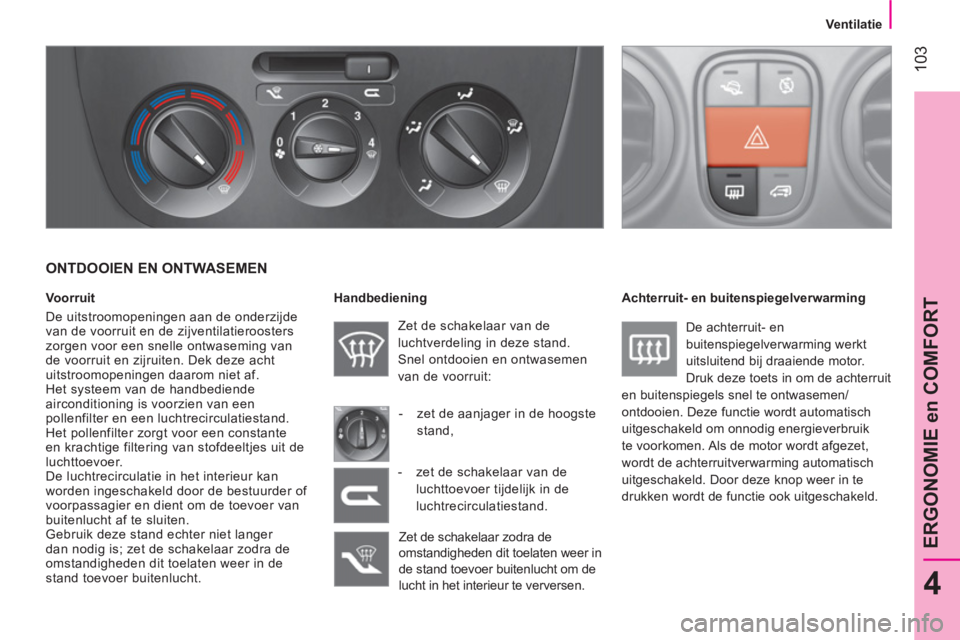 CITROEN NEMO 2014  Instructieboekjes (in Dutch)  103
4
ERGONOMIE en COMFORT
 
 
 
Ventilatie  
 
 
 
ONTDOOIEN EN ONTWASEMEN 
 
 
Voorruit 
  De uitstroomopeningen aan de onderzijde 
van de voorruit en de zijventilatieroosters 
zorgen voor een snel