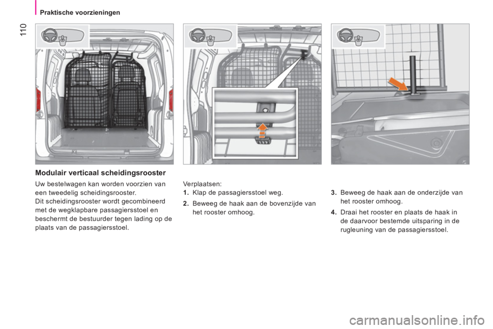 CITROEN NEMO 2014 Instructieboekjes (in Dutch) 11 0
Praktische voorzieningen
Modulair verticaal scheidingsrooster
Verplaatsen:
3.
Beweeg de haak aan de onderzijde van
het rooster omhoog.
4.
Draai het rooster en p CITROEN NEMO 2014 Instructieboekjes (in Dutch) 11 0
Praktische voorzieningen
Modulair verticaal scheidingsrooster
Verplaatsen:
3.
Beweeg de haak aan de onderzijde van
het rooster omhoog.
4.
Draai het rooster en p