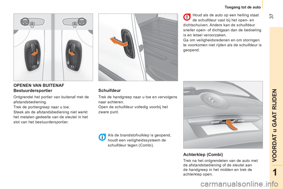 CITROEN NEMO 2014 Instructieboekjes (in Dutch) 37
1
VOORDAT u GAAT RIJDEN
Toegang tot de auto
OPENEN VAN BUITENAF
Bestuurdersportier
Ontgrendel het portier van buitenaf met de
afstandsbediening.
Trek de portiergreep naar u toe.
S CITROEN NEMO 2014 Instructieboekjes (in Dutch) 37
1
VOORDAT u GAAT RIJDEN
Toegang tot de auto
OPENEN VAN BUITENAF
Bestuurdersportier
Ontgrendel het portier van buitenaf met de
afstandsbediening.
Trek de portiergreep naar u toe.
S
