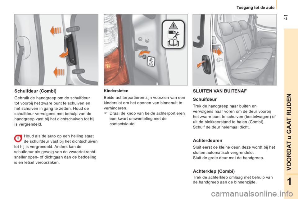 CITROEN NEMO 2014 Instructieboekjes (in Dutch) 41
1
VOORDAT u GAAT RIJDEN
Toegang tot de auto
Schuifdeur (Combi)
Gebruik de handgreep om de schuifdeur
tot voorbij het zware punt te schuiven en
het schuiven in gang te zetten. Houd de
sch CITROEN NEMO 2014 Instructieboekjes (in Dutch) 41
1
VOORDAT u GAAT RIJDEN
Toegang tot de auto
Schuifdeur (Combi)
Gebruik de handgreep om de schuifdeur
tot voorbij het zware punt te schuiven en
het schuiven in gang te zetten. Houd de
sch