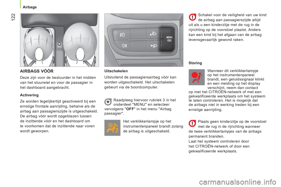 CITROEN NEMO 2013  Instructieboekjes (in Dutch) 122
   
 
 
 
Airbags  
 
 
 
AIRBAGS VÓÓR 
 
Deze zijn voor de bestuurder in het midden 
van het stuurwiel en voor de passagier in 
het dashboard aangebracht. 
   
Activering 
  Ze worden tegelijke