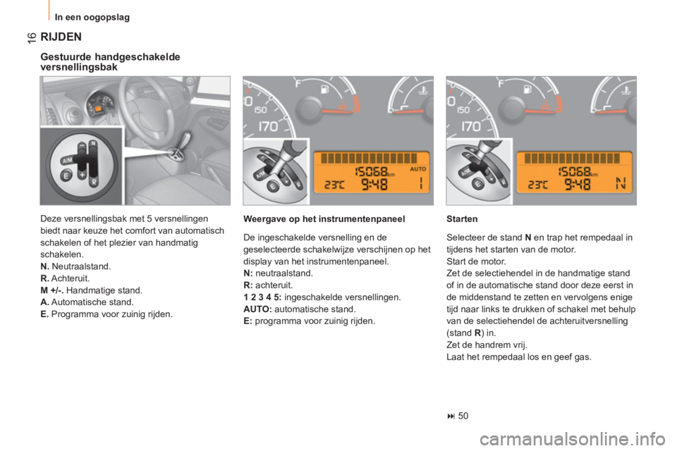 CITROEN NEMO 2013  Instructieboekjes (in Dutch) 16
  In een oogopslag 
 
RIJDEN 
 
 
Gestuurde handgeschakelde 
versnellingsbak 
   
Weergave op het instrumentenpaneel    
Starten 
   
 
� 
 50  
    Deze versnellingsbak met 5 versnellingen 
biedt