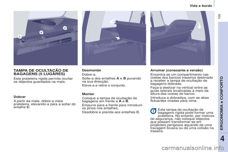CITROEN BERLINGO MULTISPACE 2016  Manual do condutor (in Portuguese)  105
Berlingo-2-VP_pt_Chap04_ergonomie_ed02-2015Berlingo-2-VP_pt_Chap04_ergonomie_ed02-2015
TAMPA DE OCULTAÇÃO DE BAGAGENS (5 LUGARES)
esta prateleira rígida permite ocultar 
os objectos guardados 