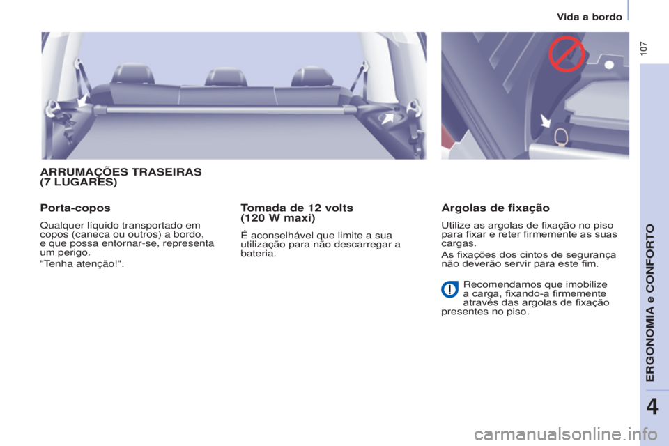 CITROEN BERLINGO MULTISPACE 2016  Manual do condutor (in Portuguese)  107
Berlingo-2-VP_pt_Chap04_ergonomie_ed02-2015Berlingo-2-VP_pt_Chap04_ergonomie_ed02-2015
ARRUMAÇÕES TRASEIRAS 
(7 LUGARES)
Porta-copos
Qualquer líquido transportado em 
copos (caneca ou outros) 