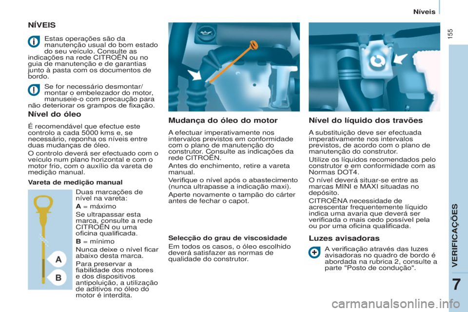 CITROEN BERLINGO MULTISPACE 2015 Manual do condutor (in Portuguese) 155
Berlingo-2-VP_pt_Chap07_Verification_ed01-2015Berlingo-2-VP_pt_Chap07_Verification_ed01-2015
NÍVEIS
Mudança do óleo do motor
a efectuar imperativamente nos
intervalos previstos em conformidad CITROEN BERLINGO MULTISPACE 2015 Manual do condutor (in Portuguese) 155
Berlingo-2-VP_pt_Chap07_Verification_ed01-2015Berlingo-2-VP_pt_Chap07_Verification_ed01-2015
NÍVEIS
Mudança do óleo do motor
a efectuar imperativamente nos
intervalos previstos em conformidad