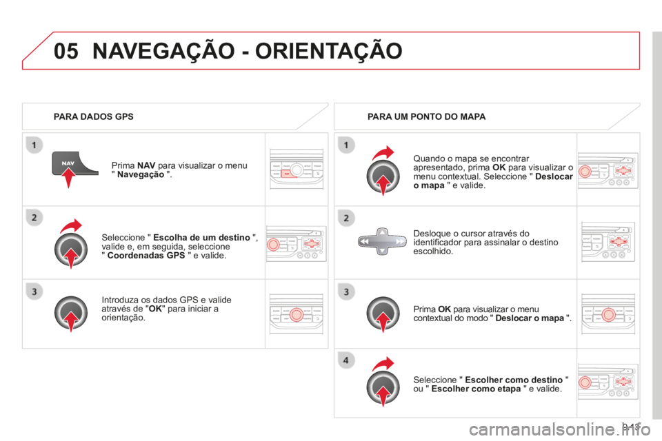 CITROEN BERLINGO MULTISPACE 2014 Manual do condutor (in Portuguese) 9.13
05
Berlingo-2-VP-papier_pt_Chap09b_RT6-2-7_ed01-2014
Seleccione " Escolha de um destino ",valide e, em seguida, seleccione " Coordenadas GPS " e valide.
Introduza os dados GPS e vali CITROEN BERLINGO MULTISPACE 2014 Manual do condutor (in Portuguese) 9.13
05
Berlingo-2-VP-papier_pt_Chap09b_RT6-2-7_ed01-2014
Seleccione " Escolha de um destino ",valide e, em seguida, seleccione " Coordenadas GPS " e valide.
Introduza os dados GPS e vali