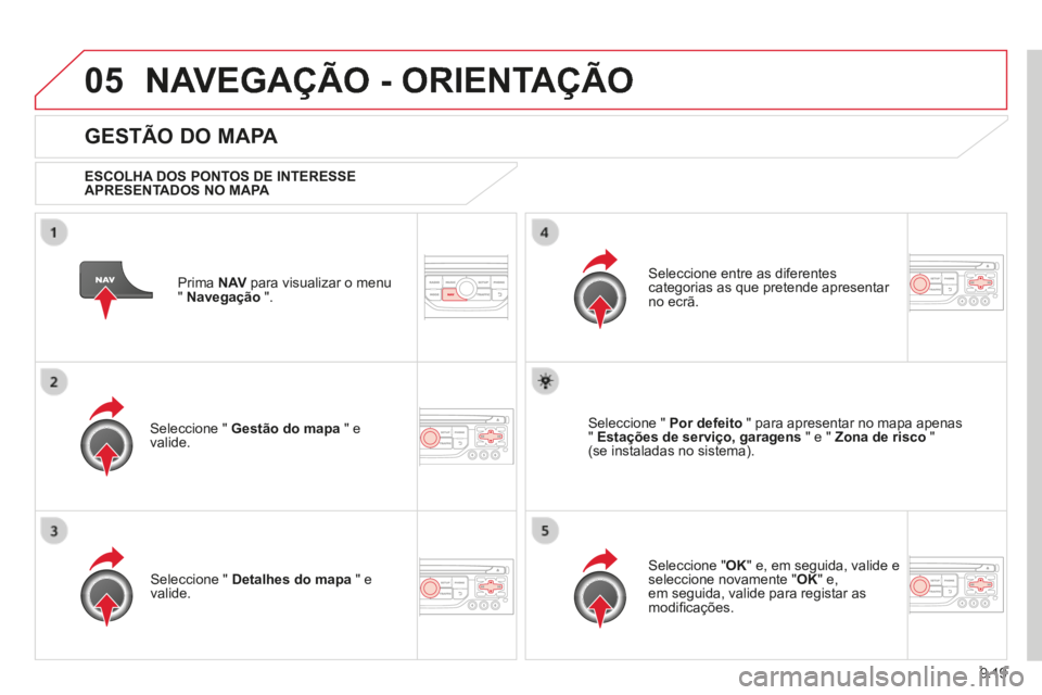CITROEN BERLINGO MULTISPACE 2014 Manual do condutor (in Portuguese) 9.19
05
Berlingo-2-VP-papier_pt_Chap09b_RT6-2-7_ed01-2014
NAVEGAÇÃO - ORIENTAÇÃO
Prima N AV para visualizar o menu " Navegação ".
GESTÃO DO MAPA
ESCOLHA DOS PONTOS DE INTERES CITROEN BERLINGO MULTISPACE 2014 Manual do condutor (in Portuguese) 9.19
05
Berlingo-2-VP-papier_pt_Chap09b_RT6-2-7_ed01-2014
NAVEGAÇÃO - ORIENTAÇÃO
Prima N AV para visualizar o menu " Navegação ".
GESTÃO DO MAPA
ESCOLHA DOS PONTOS DE INTERES