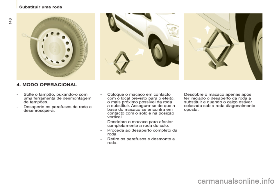 CITROEN BERLINGO MULTISPACE 2013 Manual do condutor (in Portuguese) 148
Substituir uma roda
4. MODO OPERACIONAL
- Coloque o macaco em contacto
com o local previsto para o efeito,
o mais próximo possível da roda
a substituir. Assegure-se de qu CITROEN BERLINGO MULTISPACE 2013 Manual do condutor (in Portuguese) 148
Substituir uma roda
4. MODO OPERACIONAL
- Coloque o macaco em contacto
com o local previsto para o efeito,
o mais próximo possível da roda
a substituir. Assegure-se de qu