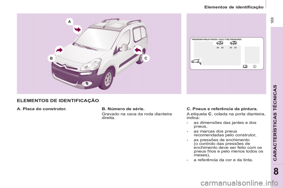 CITROEN BERLINGO MULTISPACE 2013 Manual do condutor (in Portuguese) 16
9
CARACTERÍSTICAS TÉCNICA
S
8
Elementos de identificação
ELEMENTOS DE IDENTIFICAÇÃO
A. Placa do construtor.
C. Pneus e referência da pintura.
A etiqueta C
, colad CITROEN BERLINGO MULTISPACE 2013 Manual do condutor (in Portuguese) 16
9
CARACTERÍSTICAS TÉCNICA
S
8
Elementos de identificação
ELEMENTOS DE IDENTIFICAÇÃO
A. Placa do construtor.
C. Pneus e referência da pintura.
A etiqueta C
, colad