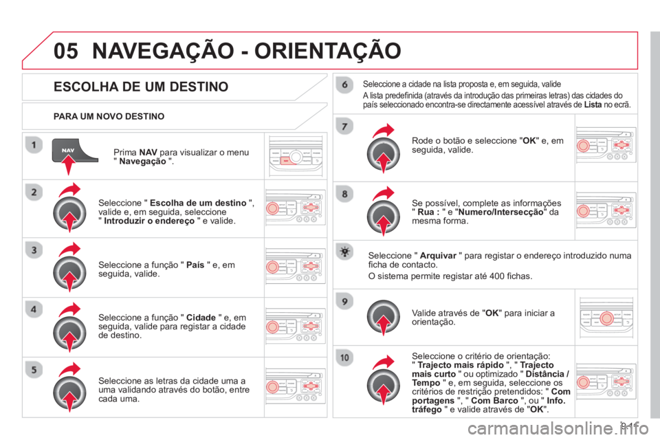 CITROEN BERLINGO MULTISPACE 2013 Manual do condutor (in Portuguese) 9.11
05
Prima NAVpara visualizar o menu"Navegação".
PARA UM NOVO DESTINO
NAVEGAÇÃO - ORIENTAÇÃO
ESCOLHA DE UM DESTINO
Seleccione " Escolha de um destino
",
valide e, em seguida, sel CITROEN BERLINGO MULTISPACE 2013 Manual do condutor (in Portuguese) 9.11
05
Prima NAVpara visualizar o menu"Navegação".
PARA UM NOVO DESTINO
NAVEGAÇÃO - ORIENTAÇÃO
ESCOLHA DE UM DESTINO
Seleccione " Escolha de um destino
",
valide e, em seguida, sel