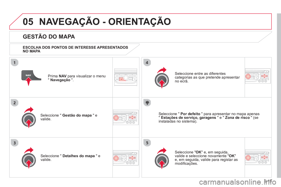 CITROEN BERLINGO MULTISPACE 2013  Manual do condutor (in Portuguese) 9.19
05NAVEGAÇÃO - ORIENTAÇÃO
Prima  NAV 
 para visualizar o menu
" Navegação 
 ".  
 
 
GESTÃO DO MAPA 
 
 
ESCOLHA DOS PONTOS DE INTERESSE APRESENTADOS 
NO MAPA   
Seleccione "  Gestão do ma