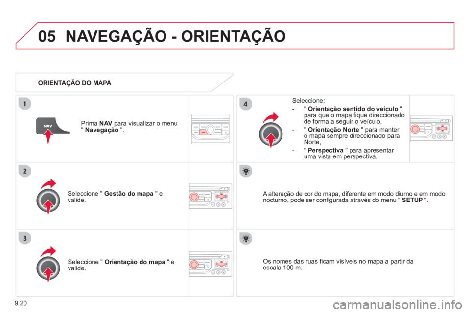 CITROEN BERLINGO MULTISPACE 2013  Manual do condutor (in Portuguese) 9.20
05NAVEGAÇÃO - ORIENTAÇÃO
Seleccione "  Gestão do mapa 
 " e 
valide.   
Seleccione: 
-
"Orientação sentido do veículo"para que o mapa ﬁ que direccionado 
de forma a seguir o veÌculo, 

