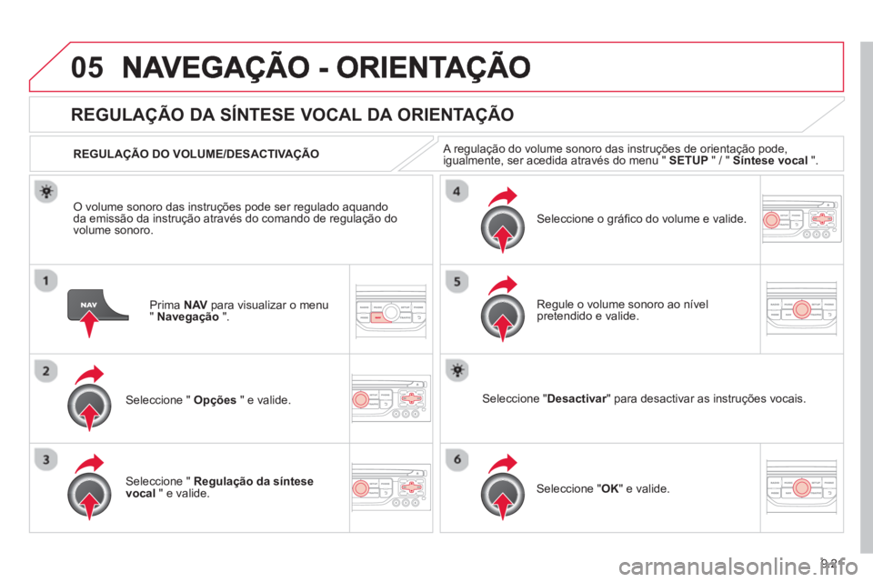 CITROEN BERLINGO MULTISPACE 2013  Manual do condutor (in Portuguese) 9.21
05
Prima  NAV   para visualizar o menu"Navegação".
REGULAÇÃO DA SÍNTESE VOCAL DA ORIENTAÇÃO
Seleccione "  Opções 
 " e valide.    
REGULA
ÇÃO DO VOLUME/DESACTIVAÇÃO
Seleccione "  Reg