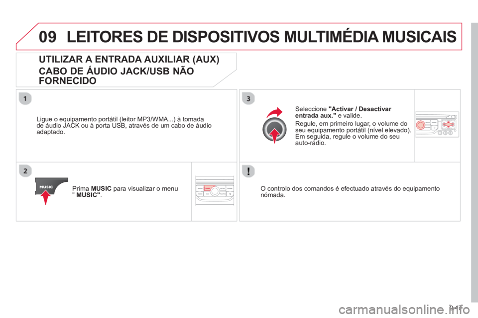 CITROEN BERLINGO MULTISPACE 2013  Manual do condutor (in Portuguese) 9.47
09LEITORES DE DISPOSITIVOS MULTIMÉDIA MUSICAIS
UTILIZAR A ENTRADA AUXILIAR (AUX)   
CABO DE ÁUDIO JACK/USB NÃO 
FORNECIDO
   
Ligue o equipamento portátil (leitor MP3/WMA...) à tomada 
de á