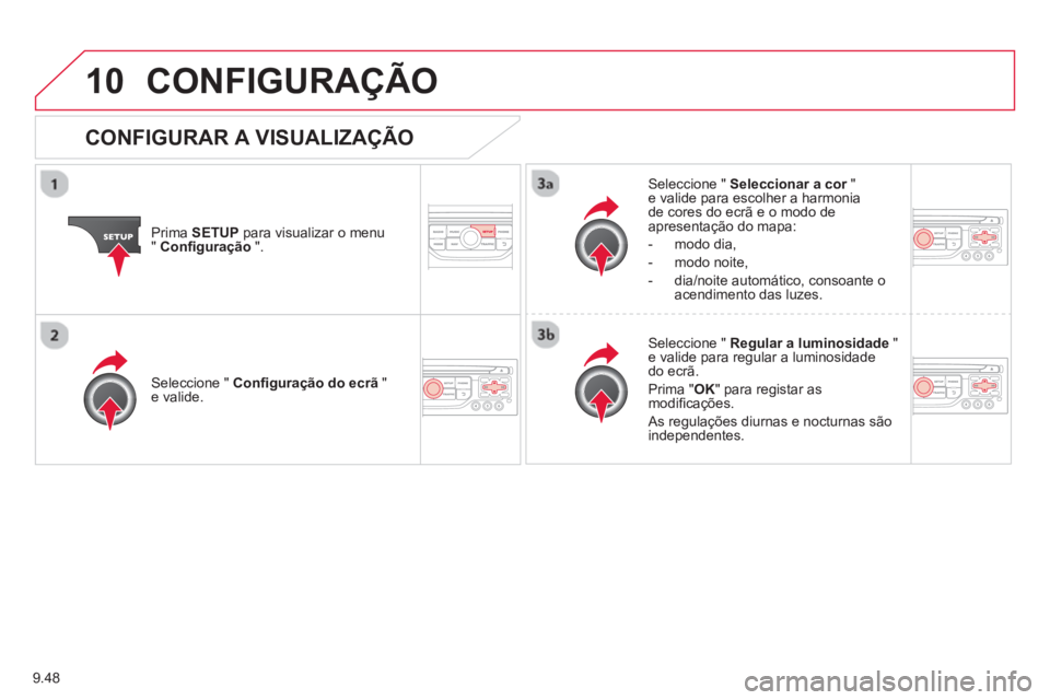 CITROEN BERLINGO MULTISPACE 2013  Manual do condutor (in Portuguese) 9.48
10CONFIGURAÇÃO 
Prima  SETUP 
 para visualizar o menu"Conﬁ guração".
Seleccione "  Seleccionar a cor"re valide para escolher a harmonia de cores do ecrã e o modo de 
apresentação do mapa