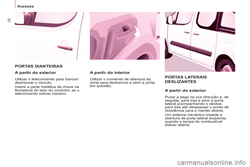 CITROEN BERLINGO MULTISPACE 2013 Manual do condutor (in Portuguese) 22
Acessos
PORTAS LATERAIS
DESLIZANTES
A partir do exterior
Puxar a pega na sua direcção e, de
seguida, para trás e abrir a porta
lateral acompanhando o deslize
para trás a CITROEN BERLINGO MULTISPACE 2013 Manual do condutor (in Portuguese) 22
Acessos
PORTAS LATERAIS
DESLIZANTES
A partir do exterior
Puxar a pega na sua direcção e, de
seguida, para trás e abrir a porta
lateral acompanhando o deslize
para trás a