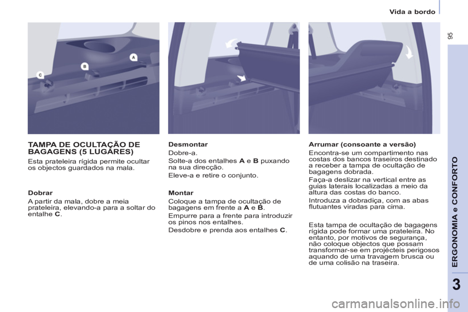 CITROEN BERLINGO MULTISPACE 2013 Manual do condutor (in Portuguese) 95
ERGONOMIA
e C
A
ONFORT
O
3
Vida a bordo
TAMPA DE OCULTAÇÃO DEBAGAGENS (5 LUGARES)
Esta prateleira rígida permite ocultar
os objectos guardados na mala.
Desmontar
Dobre-a.
Solte-a CITROEN BERLINGO MULTISPACE 2013 Manual do condutor (in Portuguese) 95
ERGONOMIA
e C
A
ONFORT
O
3
Vida a bordo
TAMPA DE OCULTAÇÃO DEBAGAGENS (5 LUGARES)
Esta prateleira rígida permite ocultar
os objectos guardados na mala.
Desmontar
Dobre-a.
Solte-a