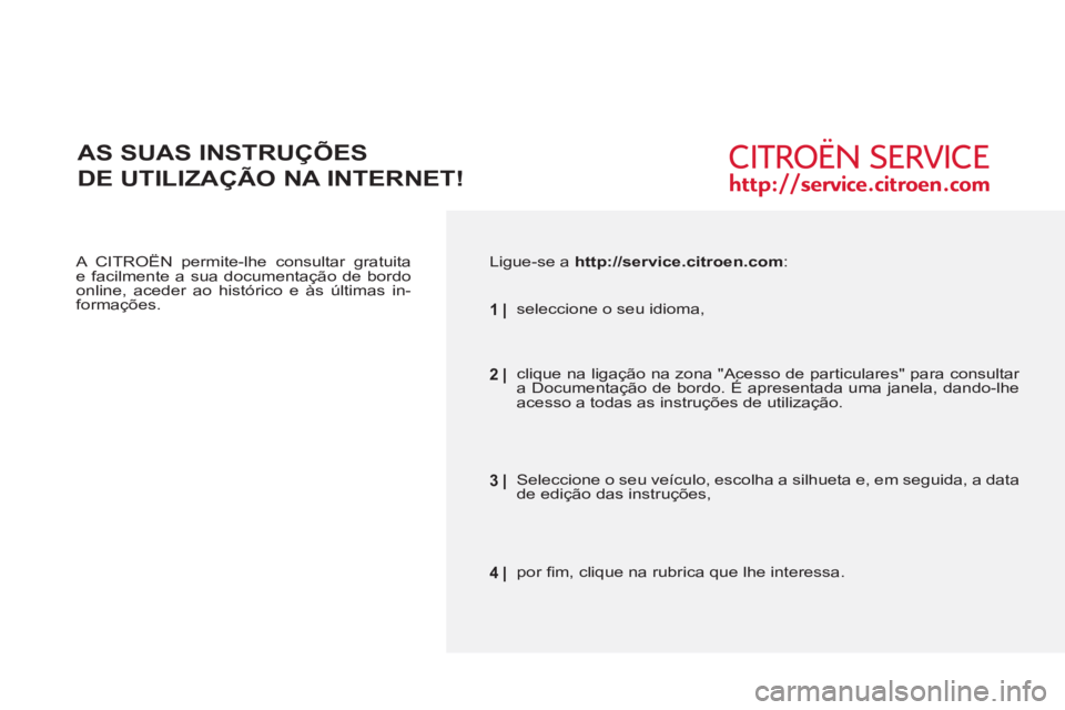 CITROEN BERLINGO FIRST 2011  Manual do condutor (in Portuguese)    
A CITROËN permite-lhe consultar gratuita 
e facilmente a sua documentação de bordo 
online, aceder ao histórico e às últimas in-
formações.  
 
AS SUAS INSTRUÇÕES
DE UTILIZAÇÃO NA INTE