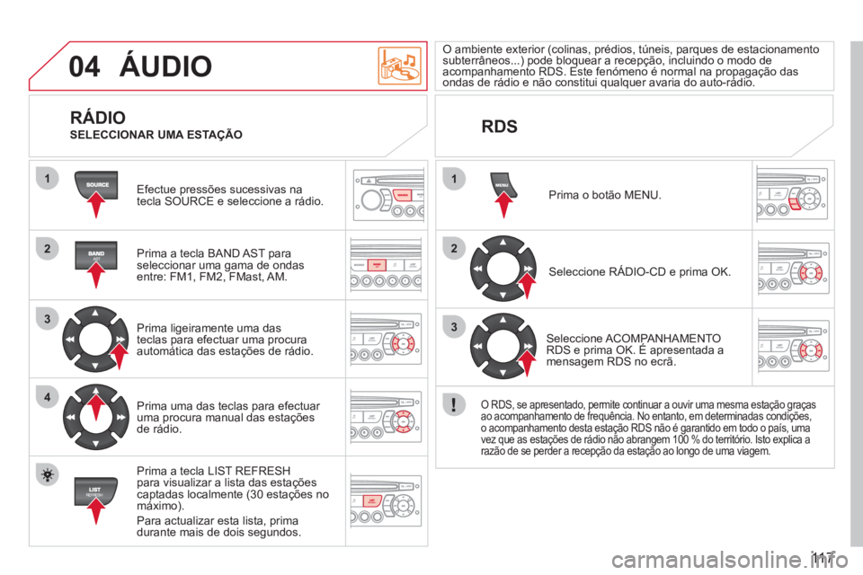 CITROEN BERLINGO FIRST 2011 Manual do condutor (in Portuguese) 11 7
04
1
2
3
4
1
2
3
ÁUDIO
Efectue pressões sucessivas na
tecla SOURCE e seleccione a rádio.
Prima a tecla BAND A
ST paraseleccionar uma gama de ondasentre: FM1, FM2, FMast, AM.
Prim CITROEN BERLINGO FIRST 2011 Manual do condutor (in Portuguese) 11 7
04
1
2
3
4
1
2
3
ÁUDIO
Efectue pressões sucessivas na
tecla SOURCE e seleccione a rádio.
Prima a tecla BAND A
ST paraseleccionar uma gama de ondasentre: FM1, FM2, FMast, AM.
Prim