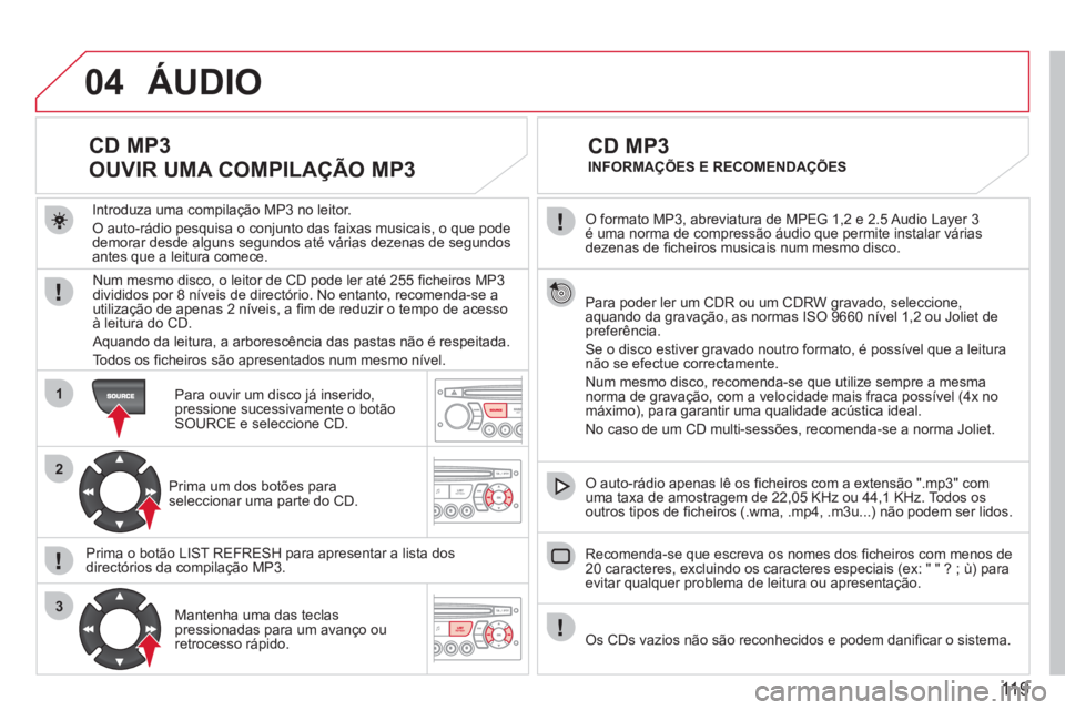 CITROEN BERLINGO FIRST 2011 Manual do condutor (in Portuguese) 119
04
1
2
3
O formato MP3, abreviatura de MPEG 1,2 e 2.5 Audio Layer 3é uma norma de compressão áudio que permite instalar váriasdezenas de fi cheiros musicais num mesmo disco.
Para poder l CITROEN BERLINGO FIRST 2011 Manual do condutor (in Portuguese) 119
04
1
2
3
O formato MP3, abreviatura de MPEG 1,2 e 2.5 Audio Layer 3é uma norma de compressão áudio que permite instalar váriasdezenas de fi cheiros musicais num mesmo disco.
Para poder l