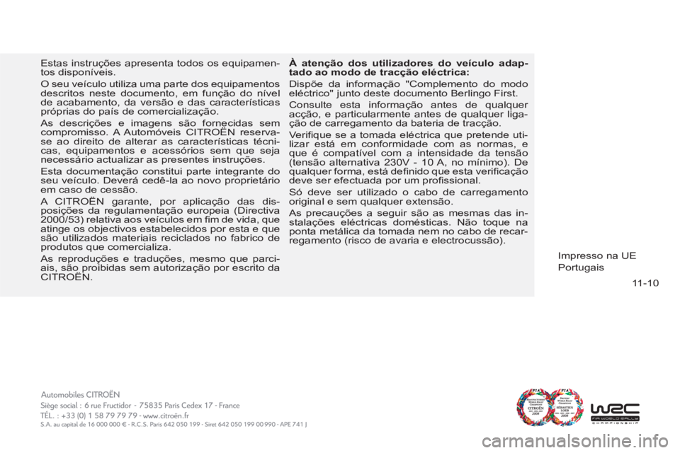 CITROEN BERLINGO FIRST 2011  Manual do condutor (in Portuguese) 11-10
  Estas instruções apresenta todos os equipamen-
tos disponíveis. 
  O seu veículo utiliza uma parte dos equipamentos 
descritos neste documento, em função do nível 
de acabamento, da ver