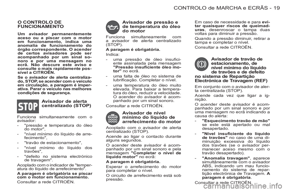 CITROEN BERLINGO FIRST 2011  Manual do condutor (in Portuguese) 19CONTROLO de MARCHA e ECRÃS
-
  O CONTROLO DE
FUNCIONAMENTO
   
Um avisador permanentemente 
aceso ou a piscar com o motor 
em funcionamento, indica uma 
anomalia de funcionamento do 
órgão corres