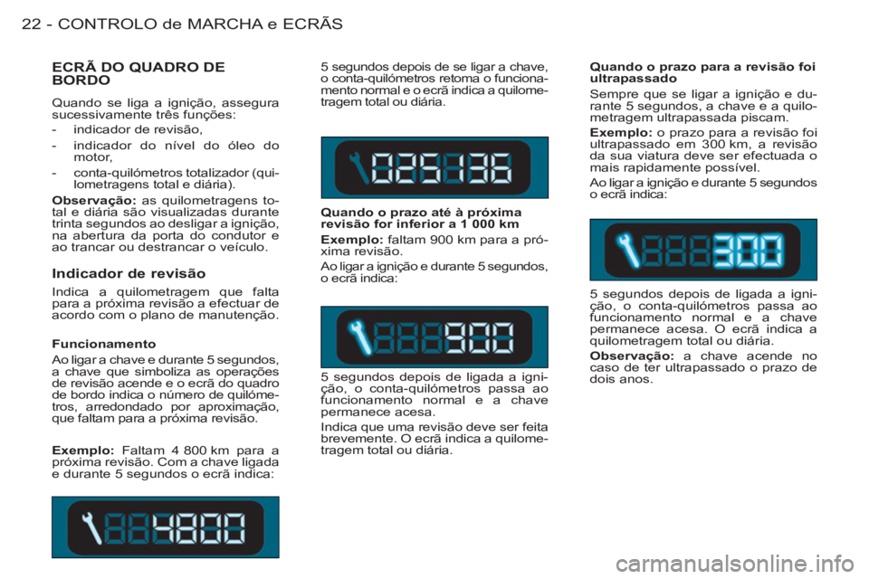 CITROEN BERLINGO FIRST 2011  Manual do condutor (in Portuguese) CONTROLO de MARCHA e ECRÃS
22 -
   
Indicador de revisão 
 
Indica a quilometragem que falta 
para a próxima revisão a efectuar de 
acordo com o plano de manutenção. 
  5 segundos depois de se l