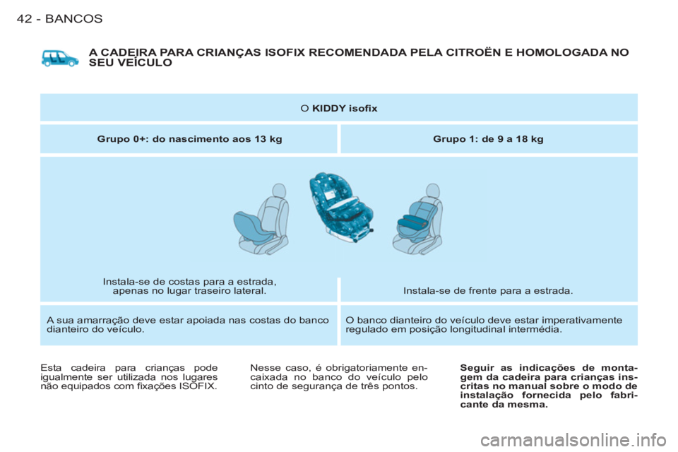 CITROEN BERLINGO FIRST 2011 Manual do condutor (in Portuguese) BANCOS
42-
A CADEIRA PARA CRIANÇAS ISOFIX RECOMENDADA PELA CITROËN E HOMOLOGADA NOSEU VEÍCULO
O KIDDY isofi x
Grupo 0+: do nascimento aos 13 kg
Grupo 1: de 9 a 18 kg
Instal CITROEN BERLINGO FIRST 2011 Manual do condutor (in Portuguese) BANCOS
42-
A CADEIRA PARA CRIANÇAS ISOFIX RECOMENDADA PELA CITROËN E HOMOLOGADA NOSEU VEÍCULO
O KIDDY isofi x
Grupo 0+: do nascimento aos 13 kg
Grupo 1: de 9 a 18 kg
Instal