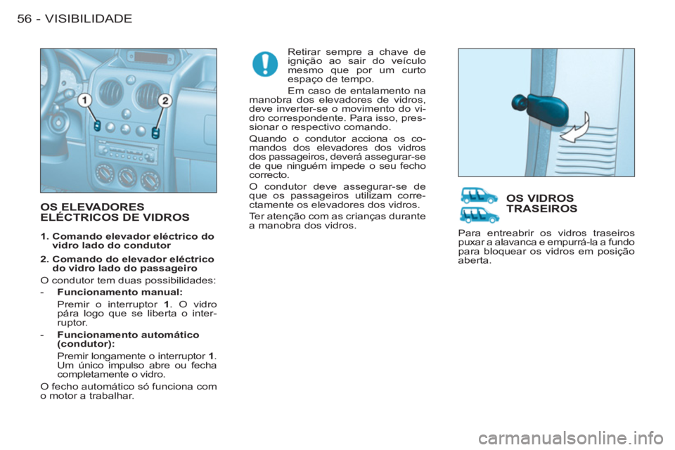 CITROEN BERLINGO FIRST 2011  Manual do condutor (in Portuguese) VISIBILIDADE56 -
  OS ELEVADORESELÉCTRICOS DE VIDROS
 
Retirar sempre a chave de 
ignição ao sair do veículo 
mesmo que por um curto 
espaço de tempo. 
  Em caso de entalamento na 
manobra dos el