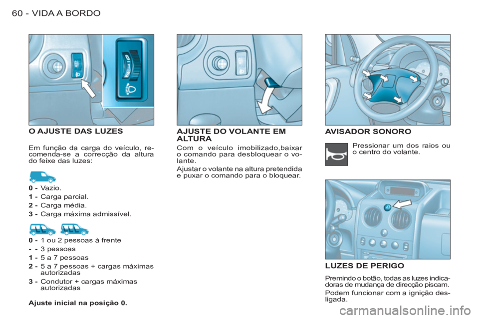 CITROEN BERLINGO FIRST 2011 Manual do condutor (in Portuguese) VIDA A BORDO60 -
AJUSTE DO VOLANTE EMALTURA O AJUSTE DAS LUZESAVISADOR SONORO
LUZE
S DE PERIGO
Premindo o botão, todas as luzes indica-
doras de mudança de direcção piscam.
Podem funciona CITROEN BERLINGO FIRST 2011 Manual do condutor (in Portuguese) VIDA A BORDO60 -
AJUSTE DO VOLANTE EMALTURA O AJUSTE DAS LUZESAVISADOR SONORO
LUZE
S DE PERIGO
Premindo o botão, todas as luzes indica-
doras de mudança de direcção piscam.
Podem funciona