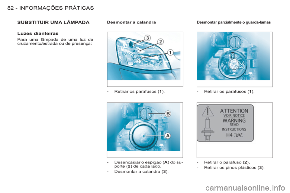 CITROEN BERLINGO FIRST 2011 Manual do condutor (in Portuguese) INFORMAÇÕES PRÁTICAS
82 -
SUBSTITUIR UMA LÂMPADA
Luzes dianteiras
Para uma lâmpada de uma luz de
cruzamento/estrada ou de presença:
Desmontar a calandra
- Retirar os p CITROEN BERLINGO FIRST 2011 Manual do condutor (in Portuguese) INFORMAÇÕES PRÁTICAS
82 -
SUBSTITUIR UMA LÂMPADA
Luzes dianteiras
Para uma lâmpada de uma luz de
cruzamento/estrada ou de presença:
Desmontar a calandra
- Retirar os p