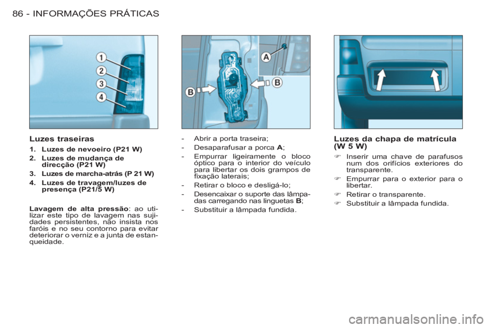 CITROEN BERLINGO FIRST 2011 Manual do condutor (in Portuguese) INFORMAÇÕES PRÁTICAS
86 -
- Abrir a porta traseira;
- Desaparafusar a porca A ;
- Empurrar ligeiramente o bloco
óptico para o interior do veículo
para libertar os dois gr CITROEN BERLINGO FIRST 2011 Manual do condutor (in Portuguese) INFORMAÇÕES PRÁTICAS
86 -
- Abrir a porta traseira;
- Desaparafusar a porca A ;
- Empurrar ligeiramente o bloco
óptico para o interior do veículo
para libertar os dois gr