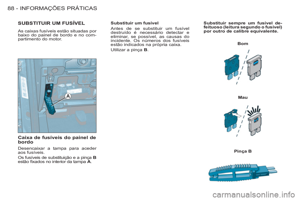 CITROEN BERLINGO FIRST 2011  Manual do condutor (in Portuguese) INFORMAÇÕES PRÁTICAS
88 -
   
Substituir um fusível 
  Antes de se substituir um fusível 
destruído é necessário detectar e 
eliminar, se possível, as causas do 
incidente. Os números dos fu