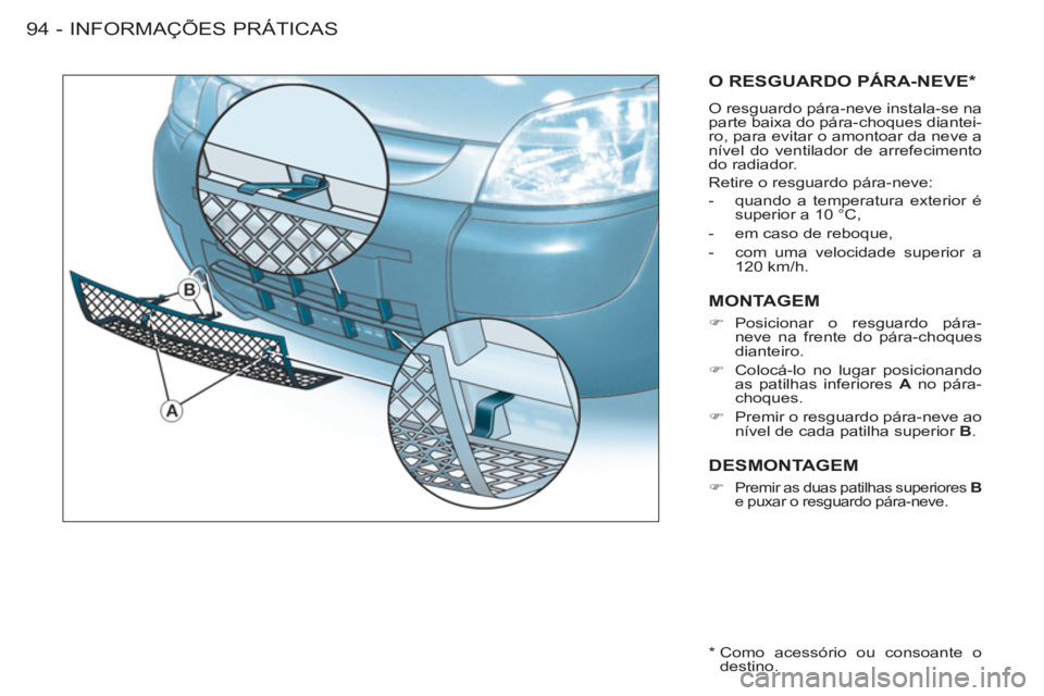 CITROEN BERLINGO FIRST 2011 Manual do condutor (in Portuguese) INFORMAÇÕES PRÁTICAS
94 -
O RESGUARDO PÁRA-NEVE *
O resguardo pára-neve instala-se na
parte baixa do pára-choques diantei-
ro, para evitar o amontoar da neve a
nível do ventilador de arrefe CITROEN BERLINGO FIRST 2011 Manual do condutor (in Portuguese) INFORMAÇÕES PRÁTICAS
94 -
O RESGUARDO PÁRA-NEVE *
O resguardo pára-neve instala-se na
parte baixa do pára-choques diantei-
ro, para evitar o amontoar da neve a
nível do ventilador de arrefe