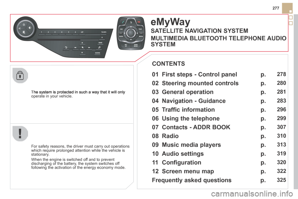 Citroen DS5 HYBRID4 2014 1.G Owners Manual 277
DS5-HYBRID_EN_CHAP11C_RT6_ED02-2013
  The system is protected in such a way that it will only operate in your vehicle.  
eMyWay
  01  First steps - Control panel   
  For safety reasons, the drive