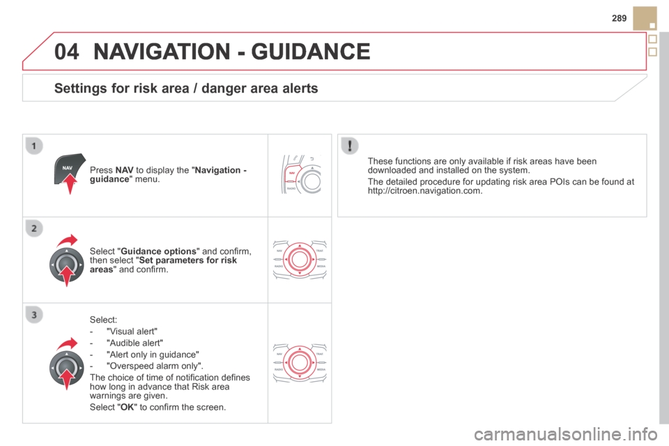 Citroen DS5 HYBRID4 2014 1.G Owners Manual 04
289
DS5-HYBRID_EN_CHAP11C_RT6_ED02-2013
NAVIGATION - GUIDANCE
Settings for risk area / danger area alerts
Press N AV to display the " Navigation - guidance " menu.
Select:
- "V Citroen DS5 HYBRID4 2014 1.G Owners Manual 04
289
DS5-HYBRID_EN_CHAP11C_RT6_ED02-2013
NAVIGATION - GUIDANCE
Settings for risk area / danger area alerts
Press N AV to display the " Navigation - guidance " menu.
Select:
- "V