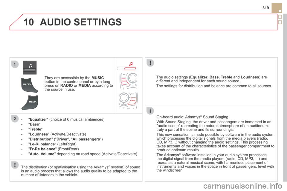 Citroen DS5 HYBRID4 2014 1.G Owners Manual 10
319
DS5-HYBRID_EN_CHAP11C_RT6_ED02-2013
AUDIO SETTINGS
They are accessible by the MUSICbutton in the control panel or by a long press on RADIO or MEDIA according to the source in use.
Citroen DS5 HYBRID4 2014 1.G Owners Manual 10
319
DS5-HYBRID_EN_CHAP11C_RT6_ED02-2013
AUDIO SETTINGS
They are accessible by the MUSICbutton in the control panel or by a long press on RADIO or MEDIA according to the source in use.