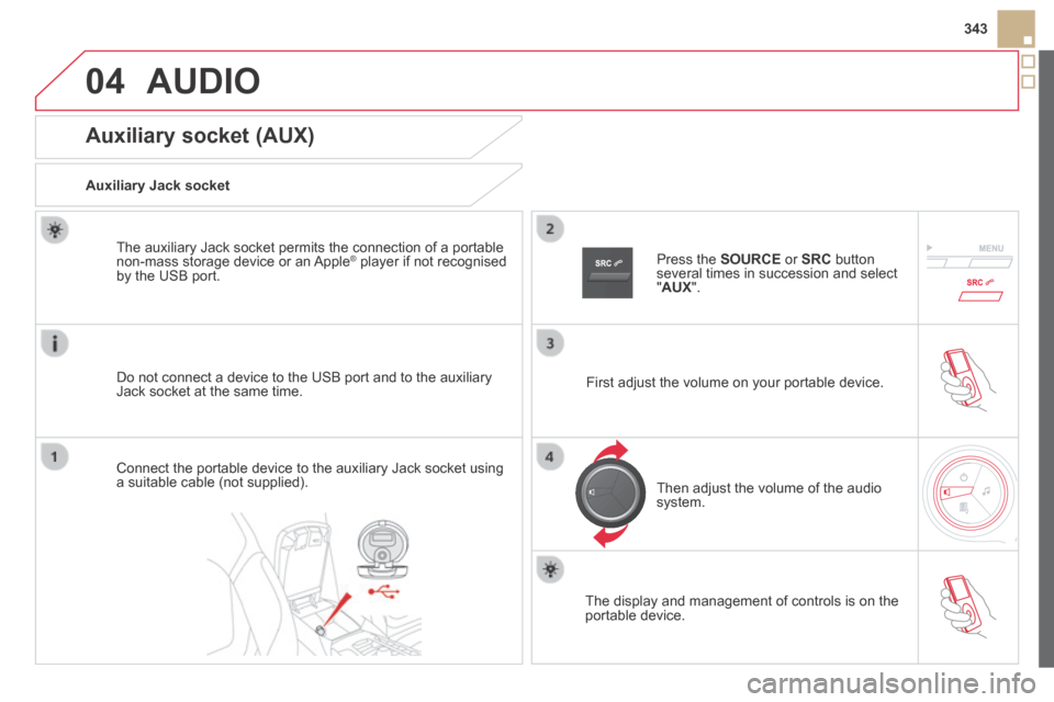 Citroen DS5 HYBRID4 2014 1.G Owners Manual 04
343
DS5-HYBRID_EN_CHAP11D_RD5_ED02-2013
 AUDIO 
Auxiliary socket (AUX) 
  Auxiliary  Jack  socket  
  Do not connect a device to the USB port and to the auxiliary Jack socket at the same time.  
  