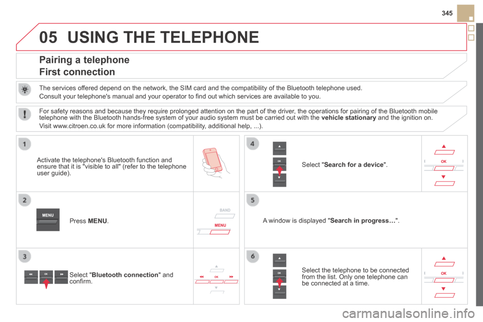 Citroen DS5 HYBRID4 2014 1.G Owners Manual 05
345
DS5-HYBRID_EN_CHAP11D_RD5_ED02-2013
 USING THE TELEPHONE 
Pairing a telephone  
First connection 
  The services offered depend on the network, the SIM card and the compatibility of the B\
luet