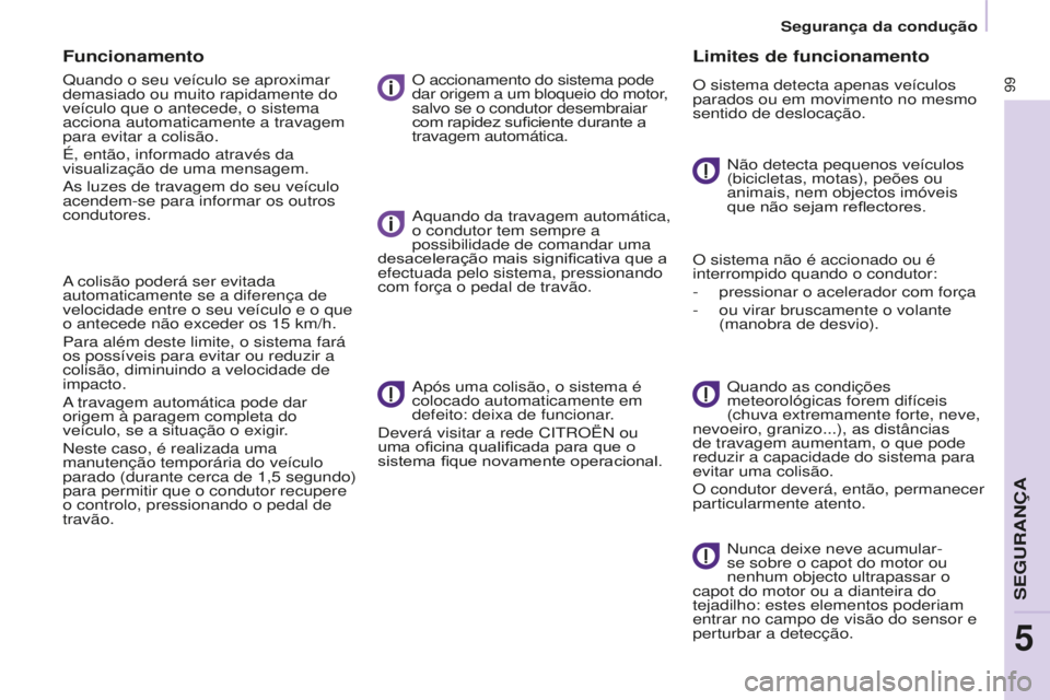 CITROEN BERLINGO ELECTRIC 2017  Manual do condutor (in Portuguese) 99
BERLINGO-2-VU_PT_ChAP05_SECURITE_Ed01-2015
Funcionamento
Quando o seu veículo se aproximar 
demasiado ou muito rapidamente do 
veículo que o antecede, o sistema 
acciona automaticamente a travage