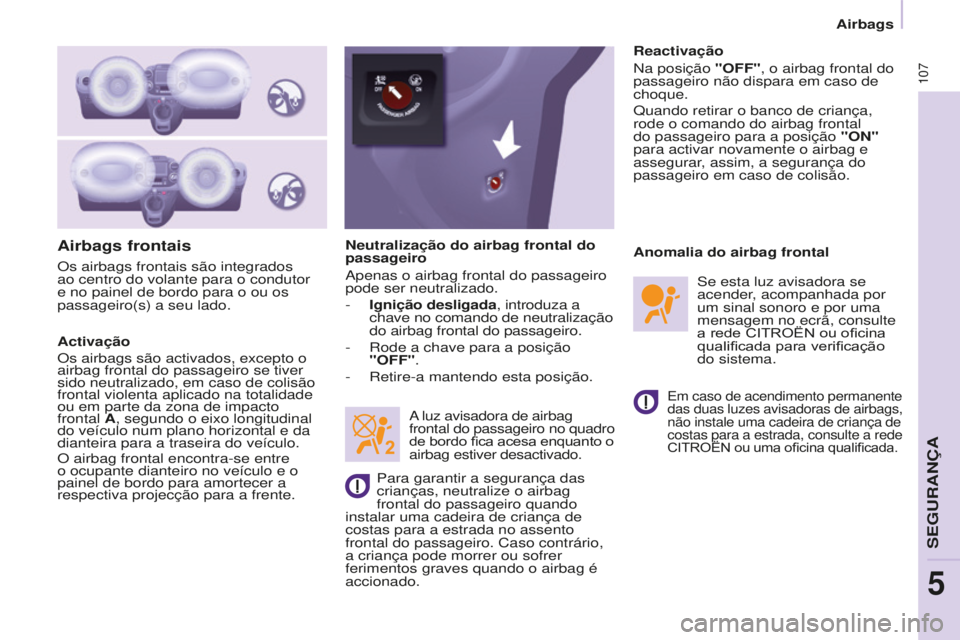CITROEN BERLINGO ELECTRIC 2017  Manual do condutor (in Portuguese) 107
BERLINGO-2-VU_PT_ChAP05_SECURITE_Ed01-2015BERLINGO-2-VU_PT_ChAP05_SECURITE_Ed01-2015
Airbags frontais
Activação
Os airbags são activados, excepto o 
airbag frontal do passageiro se tiver 
sido 