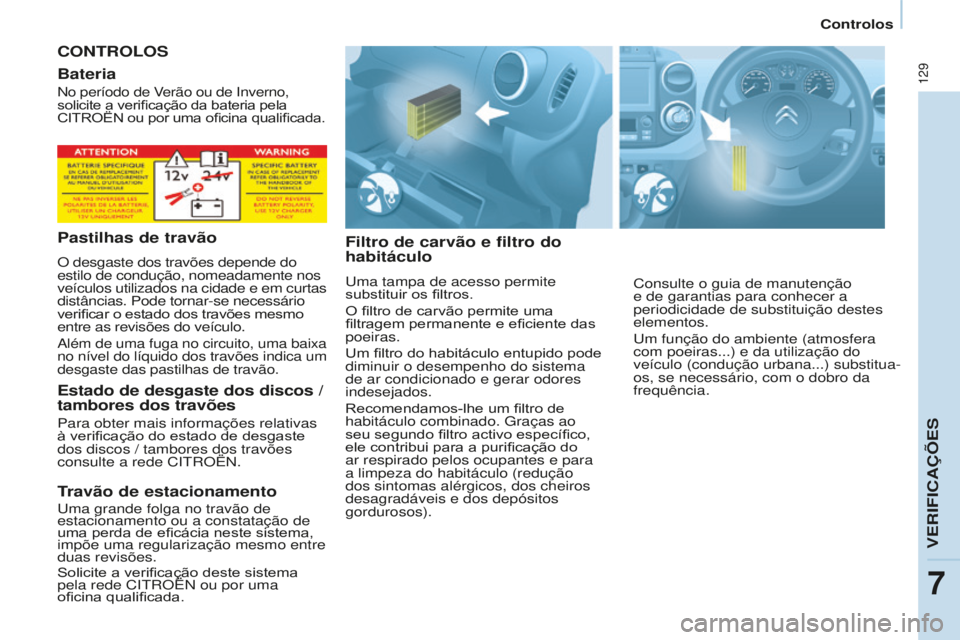 CITROEN BERLINGO ELECTRIC 2017 Manual do condutor (in Portuguese) 129
Berlingo-2-VU_pt_Chap07_Verification_ed01-2015Berlingo-2-VU_pt_Chap07_Verification_ed01-2015
CONTROLOS
Filtro de carvão e filtro do
habitáculo
uma tampa de acesso permite
substituir os filtros CITROEN BERLINGO ELECTRIC 2017 Manual do condutor (in Portuguese) 129
Berlingo-2-VU_pt_Chap07_Verification_ed01-2015Berlingo-2-VU_pt_Chap07_Verification_ed01-2015
CONTROLOS
Filtro de carvão e filtro do
habitáculo
uma tampa de acesso permite
substituir os filtros
