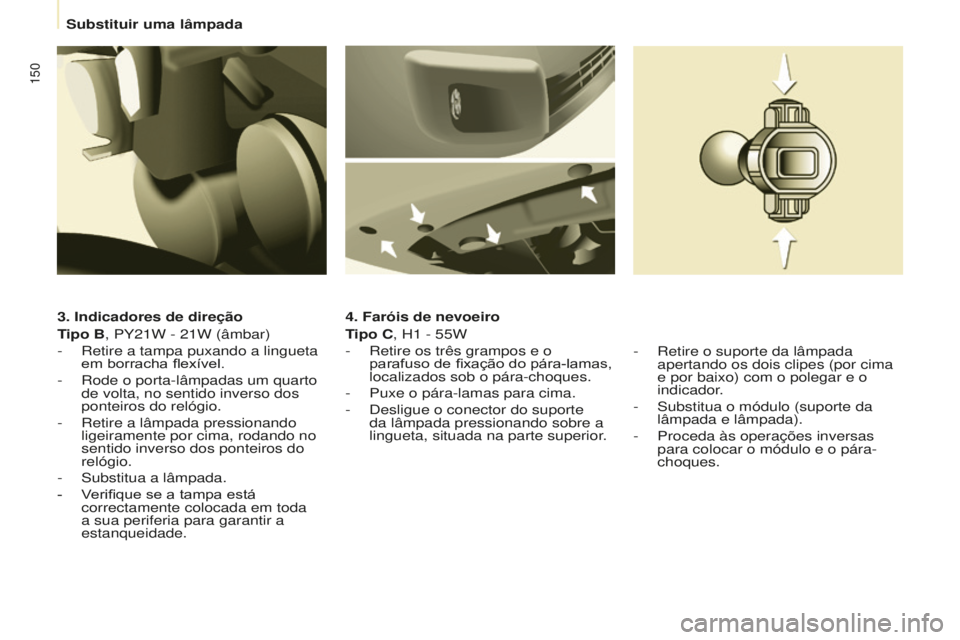 CITROEN BERLINGO ELECTRIC 2017 Manual do condutor (in Portuguese) 150
Berlingo-2-Vu_pt_Chap08_aide rapide_ed01-2015Berlingo-2-Vu_pt_Chap08_aide rapide_ed01-2015
3. Indicadores de direção
Tipo B, PY21W - 21W (âmbar)
- r etire a tampa puxando a lingueta
em borrac CITROEN BERLINGO ELECTRIC 2017 Manual do condutor (in Portuguese) 150
Berlingo-2-Vu_pt_Chap08_aide rapide_ed01-2015Berlingo-2-Vu_pt_Chap08_aide rapide_ed01-2015
3. Indicadores de direção
Tipo B, PY21W - 21W (âmbar)
- r etire a tampa puxando a lingueta
em borrac