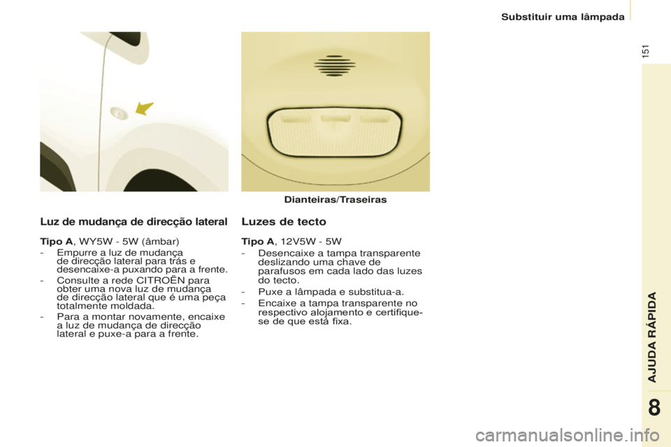 CITROEN BERLINGO ELECTRIC 2017 Manual do condutor (in Portuguese) 151
Berlingo-2-Vu_pt_Chap08_aide rapide_ed01-2015Berlingo-2-Vu_pt_Chap08_aide rapide_ed01-2015
Luz de mudança de direcção lateral
Tipo A, WY5W - 5W (âmbar)
- empurre a luz de mudança
de direcç CITROEN BERLINGO ELECTRIC 2017 Manual do condutor (in Portuguese) 151
Berlingo-2-Vu_pt_Chap08_aide rapide_ed01-2015Berlingo-2-Vu_pt_Chap08_aide rapide_ed01-2015
Luz de mudança de direcção lateral
Tipo A, WY5W - 5W (âmbar)
- empurre a luz de mudança
de direcç